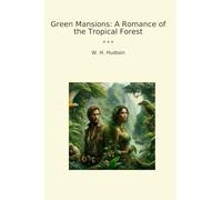 Green Mansions: A Romance of the Tropical Forest (Classic Books)