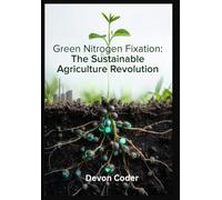 Green Nitrogen Fixation: The Sustainable Agriculture Revolution: Engineering Solutions for Climate-Smart Farming, Decarbonizing Fertilizer Production, and Scaling Bioelectrochemical Systems