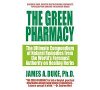 Green Pharmacy: The Ultimate Compendium of Natural Remedies from the World's Foremost Authority on Healing Herbs: 1