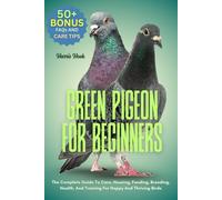 GREEN PIGEON FOR BEGINNERS: The Complete Guide To Care, Housing, Feeding, Breeding, Health, And Training For Happy And Thriving Birds