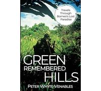 Green Remembered Hills: Travels Through Borneo's Lost Paradise