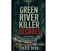 Green River Killer Decoded: The Psychology, the Victims, and the DNA Breakthrough (DECODED by Craig Beck)