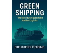 Green Shipping: The Race Toward Sustainable Maritime Logistics: Decarbonizing the Blue Economy for a Greener Future