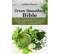 Green Smoothies Bible: The Detox And Cleansing System to Lower Cholesterol and Glucose Levels, keeps You feeling Fuller For Longer, and Regulate Your Body's Cleansing Processes