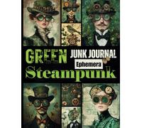Green Steampunk Junk Journal Ephemera: A Vintage-Inspired Collection of Mechanical Green-Toned Portraits and Ephemera for Scrapbooking, Mixed Media, and Paper Crafting Projects