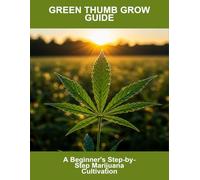 Green Thumb Grow Guide: A Beginner'S Step-By-Step Marijuana Cultivation