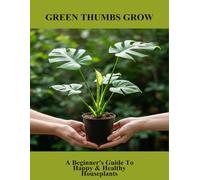 Green Thumbs Grow: A Beginner'S Guide To Happy & Healthy Houseplants