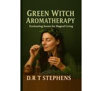 Green Witch Aromatherapy: Enchanting Scents for Magical Living