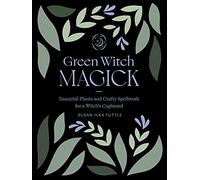 Green Witch Magick: Essential Plants and Crafty Spellwork for a Witch’s Cupboard