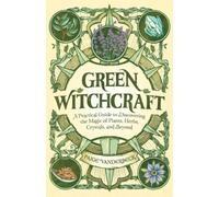 Green Witchcraft : A Practical Guide to Discovering the Magic of Plants, Herbs, Crystals, and Beyond