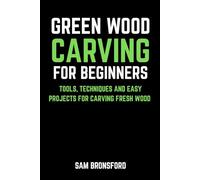 Green Wood Carving for Beginners: Tools, Techniques, and Easy Projects for Carving Fresh Wood