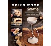 Green Wood Turning : Expert Techniques, Handy Tips, and 10 Skill-Building Projects