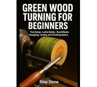 GREEN WOOD TURNING FOR BEGINNERS: Tool Setup, Lathe Safety, Bowl Blanks, Roughing, Drying and Finishing Basics