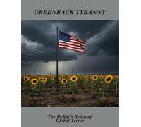 Greenback Tyranny: The Dollar'S Reign Of Global Terror