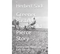 Greener Pastures the Gerald Pierce Story: Farming with Horses and Early Tractors