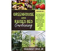 Greenhouse and Raised Bed Gardening: 2 books in 1. The Year-Round Self-Sufficiency Guide. Build your own Greenhouse or Raised Bed and Grow Your Own Fruits and Vegetables both indoor and outdoor
