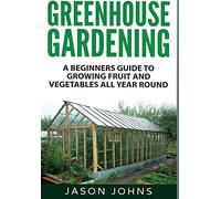 Greenhouse Gardening: A Beginners Guide To Growing Fruit and Vegetables All Year Round: 18 (Inspiring Gardening Ideas)
