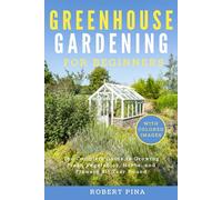 Greenhouse Gardening For Beginners: The Complete Guide to Growing Fresh Vegetables, Herbs, and Flowers All Year Round (Beginner’s Green Thumb Series)