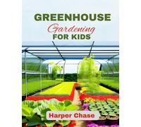 Greenhouse Gardening For Kids: A Guide to Growing, Learning, and Exploring the World of Plants