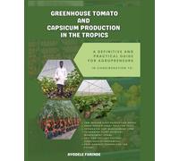 GREENHOUSE TOMATO AND CAPSICUM PRODUCTION IN THE TROPICS: A Definitive and Practical Guide for Agropreneurs
