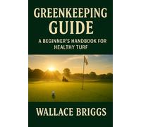 Greenkeeper Guide: A Beginner’s Handbook for Healthy Turf: 1