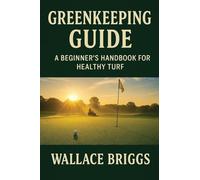 Greenkeeping Guide A Beginner's Handbook for Healthy Turf: Essential Skills, Systems, and Seasonal Plans for Today's Golf Course Superintendent