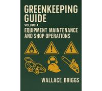 Greenkeeping Guide: Volume 4 Equipment Maintenance and Shop Operations