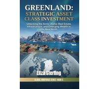 Greenland: Strategic Asset Class Investment: Unlocking the Arctic Alpha: Real Estate, Infrastructure, and Emerging Wealth in the New North (The Global Arbitrage Series)