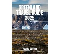 GREENLAND TRAVEL GUIDE 2025: Discover Greenland’s Accommodations, Gastronomic Delight and Entertainment. Practical Tips and Local Insights