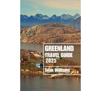 GREENLAND TRAVEL GUIDE 2025: Discover Greenland’s Neighborhoods, Accommodations, Attractions and Activities. Practical Tips and Local Insights