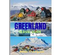 GREENLAND TRAVEL GUIDE 2025: Greenland Uncovered: Where to Stay, What to Eat, and How to Experience the Arctic’s Ice, Culture, and Vast Silence