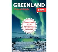 Greenland Travel Guide 2025: Majestic Scenery, Arctic Creatures, Indigenous Traditions, Epic Outdoor Experiences, and More