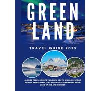 Greenland Travel Guide: Glacier Treks, Remote Villages, Arctic Wildlife, Scenic Fjords, Expert Maps, and Effortless Itineraries in the Land of Ice and Wonder