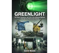 GREENLIGHT: The Chaos, Commerce, and Craft of the Hollywood Machine: From the First Pitch to the Final Cut