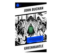 Greenmantle: A First World War Espionage Adventure of Ottoman Intrigue, British Intelligence, and a Middle East Conspiracy