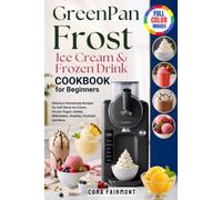 GreenPan Frost Ice Cream & Frozen Drink Cookbook for Beginners: Delicious Homemade Recipes for Soft Serve Ice Cream, Frozen Yogurt, Sorbet, Milkshakes, Slushies, Cocktails and More
