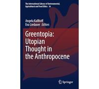 Greentopia: Utopian Thought in the Anthropocene (The International Library of Environmental, Agricultural and Food Ethics, 36)