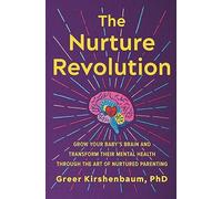The Nurture Revolution: Grow Your Baby's Brain and Transform Their Mental Health through the Art of Nurtured Parenting