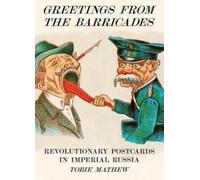 Greetings From The Barricades : Revolutionary Postcards in Imperial Russia
