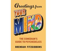 Greetings From Your Mind : The Comedian's Guide to Psychedelics