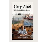 Greg Abel: The Quiet Rise to Power: How a low-profile leader became a key figure in global corporate leadership