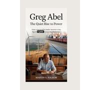 Greg Abel: The Quiet Rise to Power: How a low-profile leader became a key figure in global corporate leadership