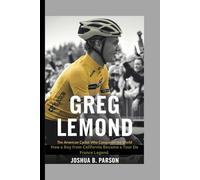GREG LEMOND: THE AMERICAN CYCLIST WHO CONQUERED THE WORLD: THE WORLD HOW A BOY FROM CALIFORNIA BECAME A TOUR DE FRANCE LEGEND