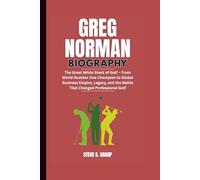 GREG NORMAN BIOGRAPHY: The Great White Shark of Golf - From World Number One Champion to Global Business Empire, Legacy, and the Battle That Changed Professional Golf