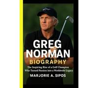 GREG NORMAN BIOGRAPHY: The Inspiring Rise Of A Golf Champion Who Turned Passion Into A Worldwide Legacy