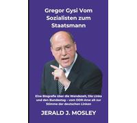 Gregor Gysi Vom Sozialisten zum Staatsmann: Eine Biografie über die Wendezeit, Die Linke und den Bundestag - vom DDR-Anw alt zur Stimme der deutschen Linken