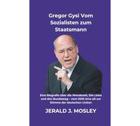 Gregor Gysi Vom Sozialisten zum Staatsmann: Eine Biografie über die Wendezeit, Die Linke und den Bundestag - vom DDR-Anw alt zur Stimme der deutschen Linken