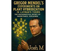 Gregor Mendel's Experiments on Plant Hybridization in Layman's Terms: The Mathematical Secret of Inheritance, Explained
