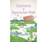 Gregor Wolf Glücksorte im Bayerischen Wald: Fahr hin & werd glücklic (Paperback)