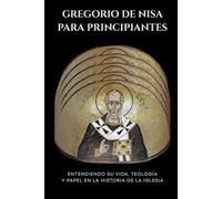 Gregorio de Nisa para principiantes: Entendiendo su vida, teología y papel en la historia de la Iglesia (Serie de Historia de la Iglesia Primitiva)